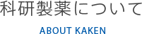 科研製薬について ABOUT KAKEN