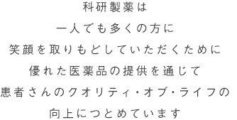 科研製薬は一人でも多くの方に笑顔を取りもどしていただくために優れた医薬品の提供を通じて患者さんのクオリティ・オブ・ライフの向上につとめています