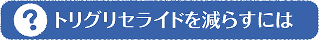 トリグリセライドを減らすには