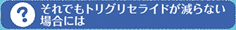 それでもトリグリセライドが減らない場合には